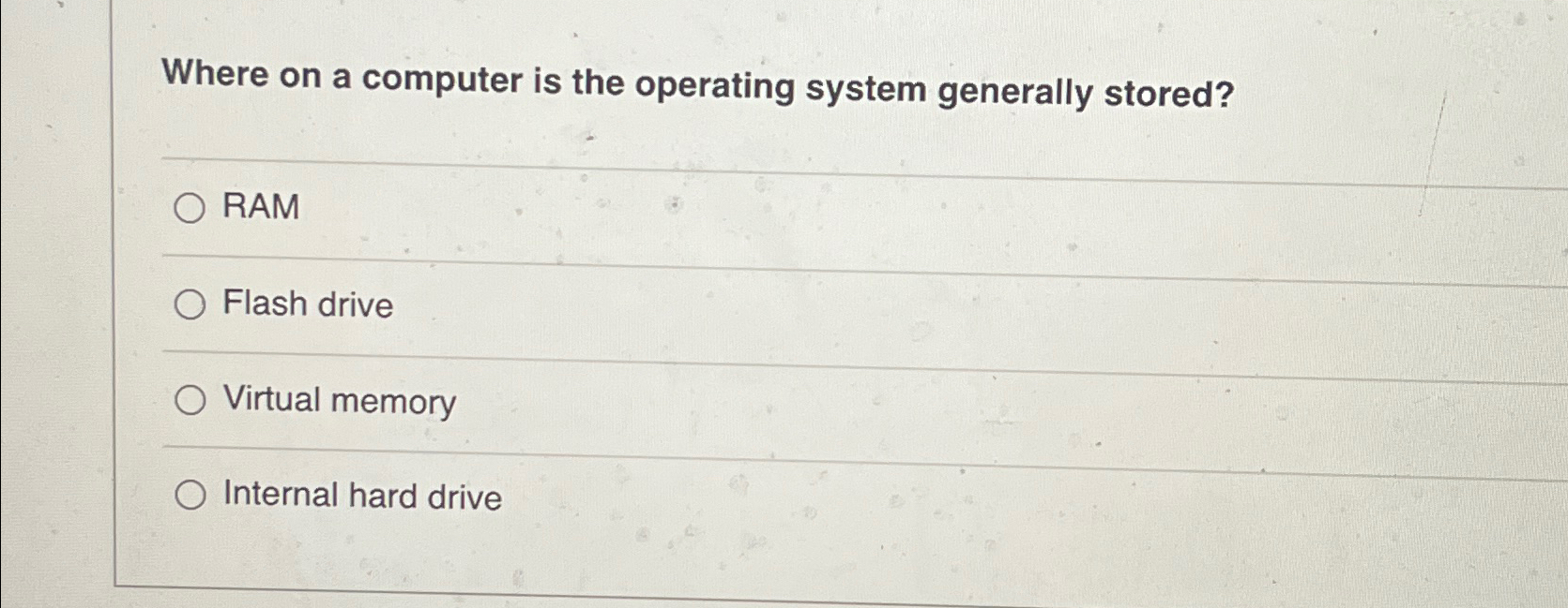  Where on a computer is the operating system generally stored? RAM