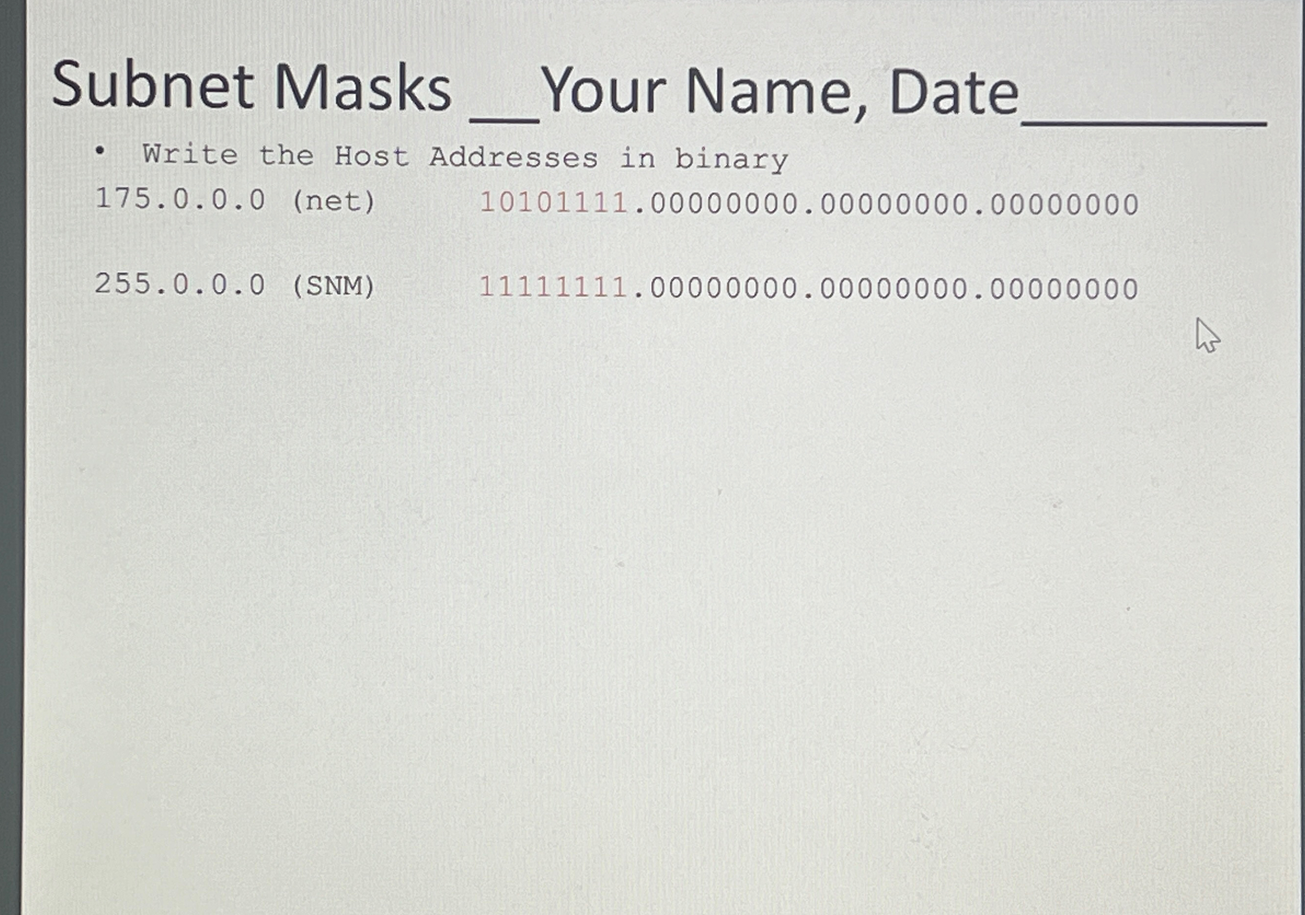  Write the Host Addresses in binary 175.0.0.0(net),10101111.00000000.00000000.00000000 255.0.0.0(SNM),1111111.00000000.00000000.00000000 