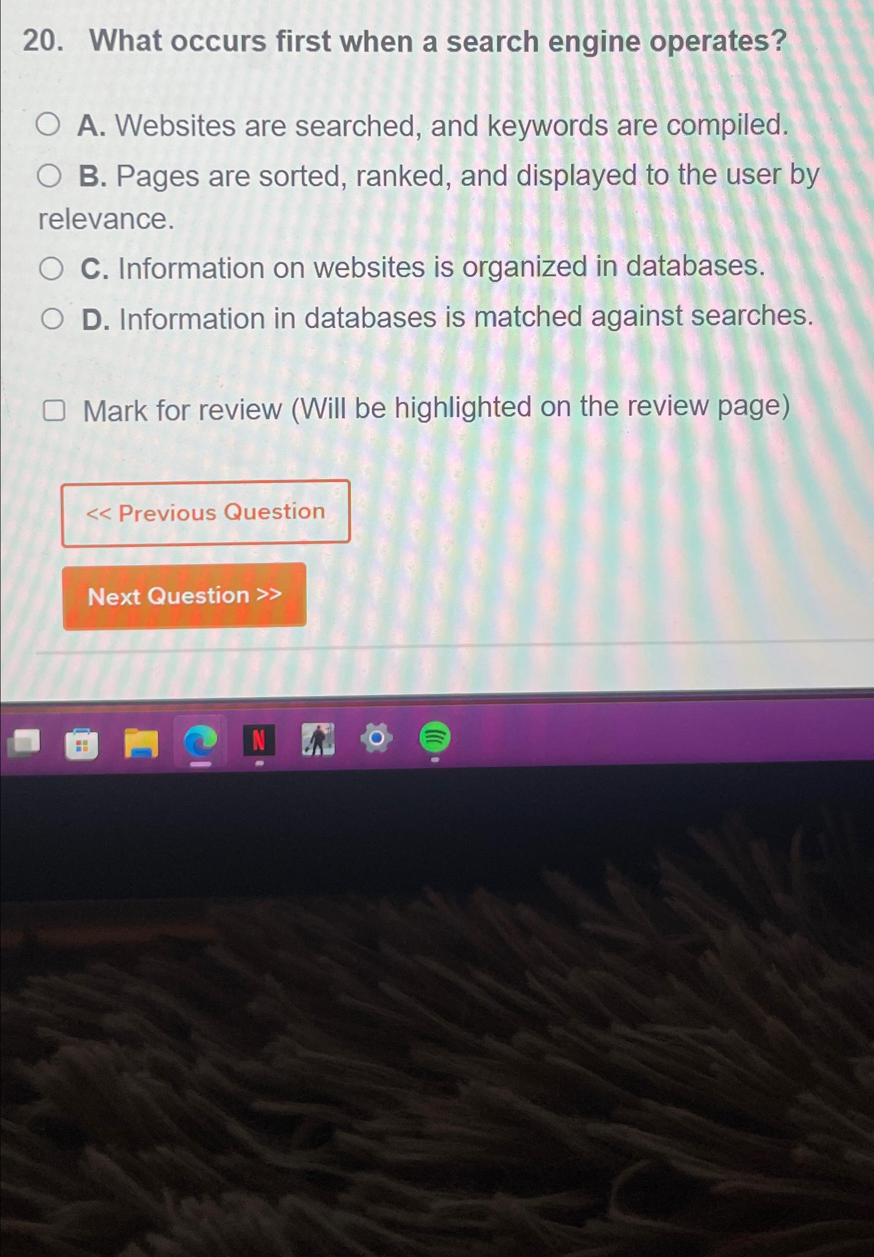  What occurs first when a search engine operates? A. Websites are