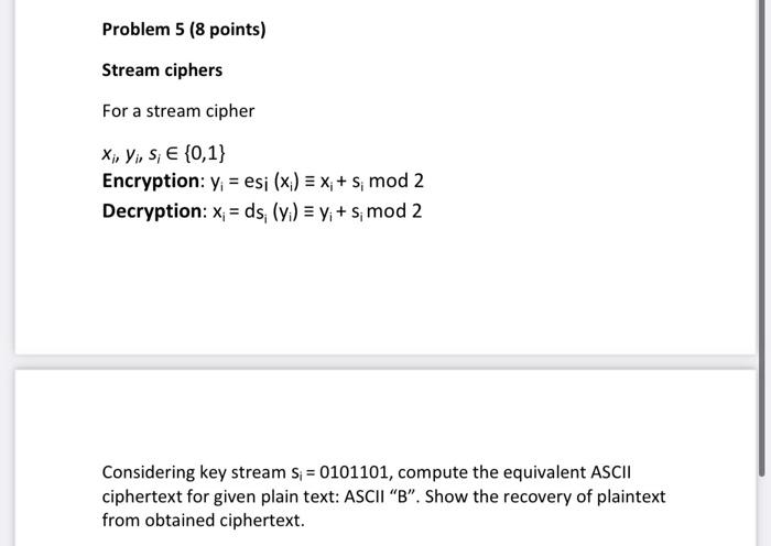  Problem 5 (8 points) Stream ciphers For a stream cipher xi,yi,si{0,1}