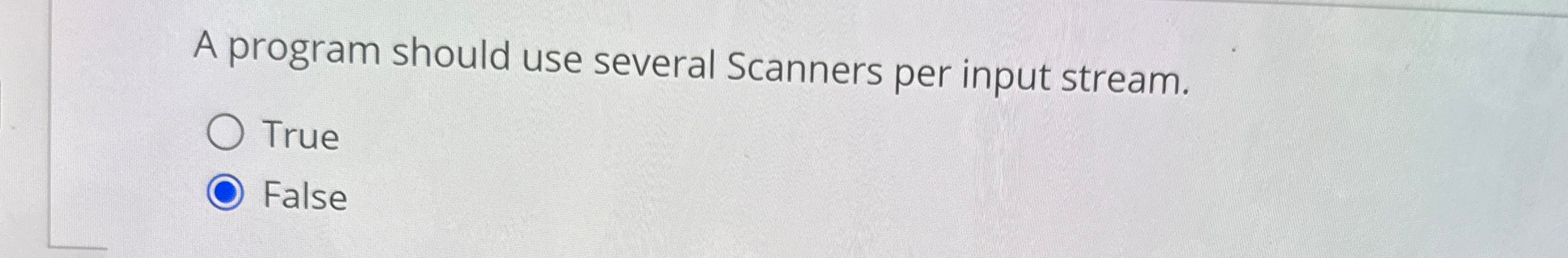  A program should use several Scanners per input stream. True False