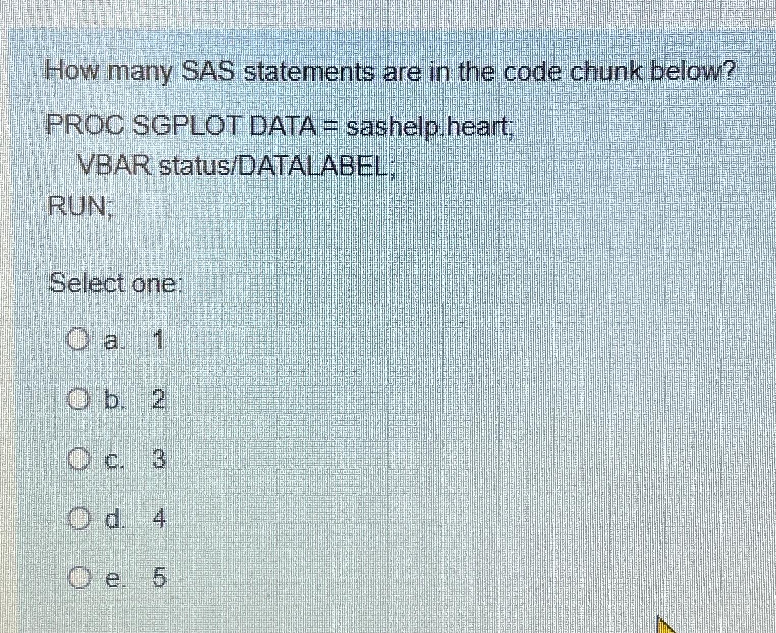  How many SAS statements are in the code chunk below? PROC
