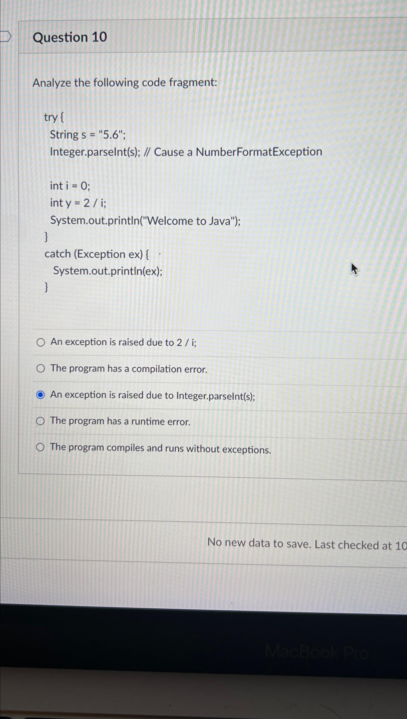  Question 10 Analyze the following code fragment: try { String s