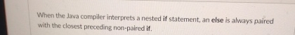  When the Java compiler interprets a nested if statement, an else