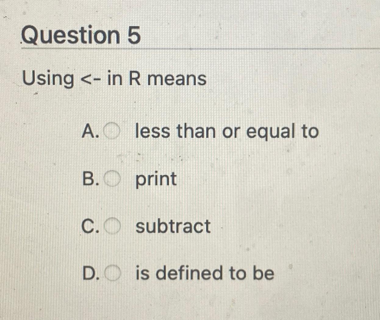  Question 5 Using - in R means A. less than or