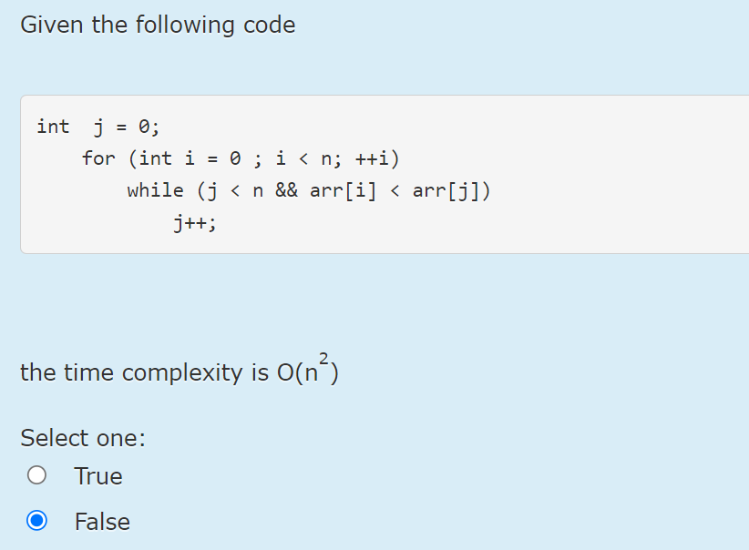  Given the following code the time complexity is O(n2) Select one