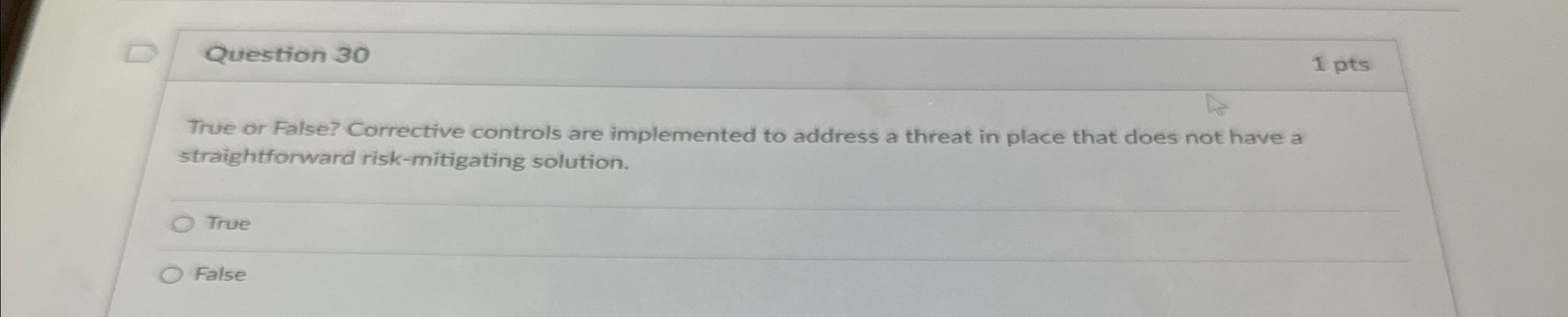  Question 30 1 pts True or False? Corrective controls are implemented