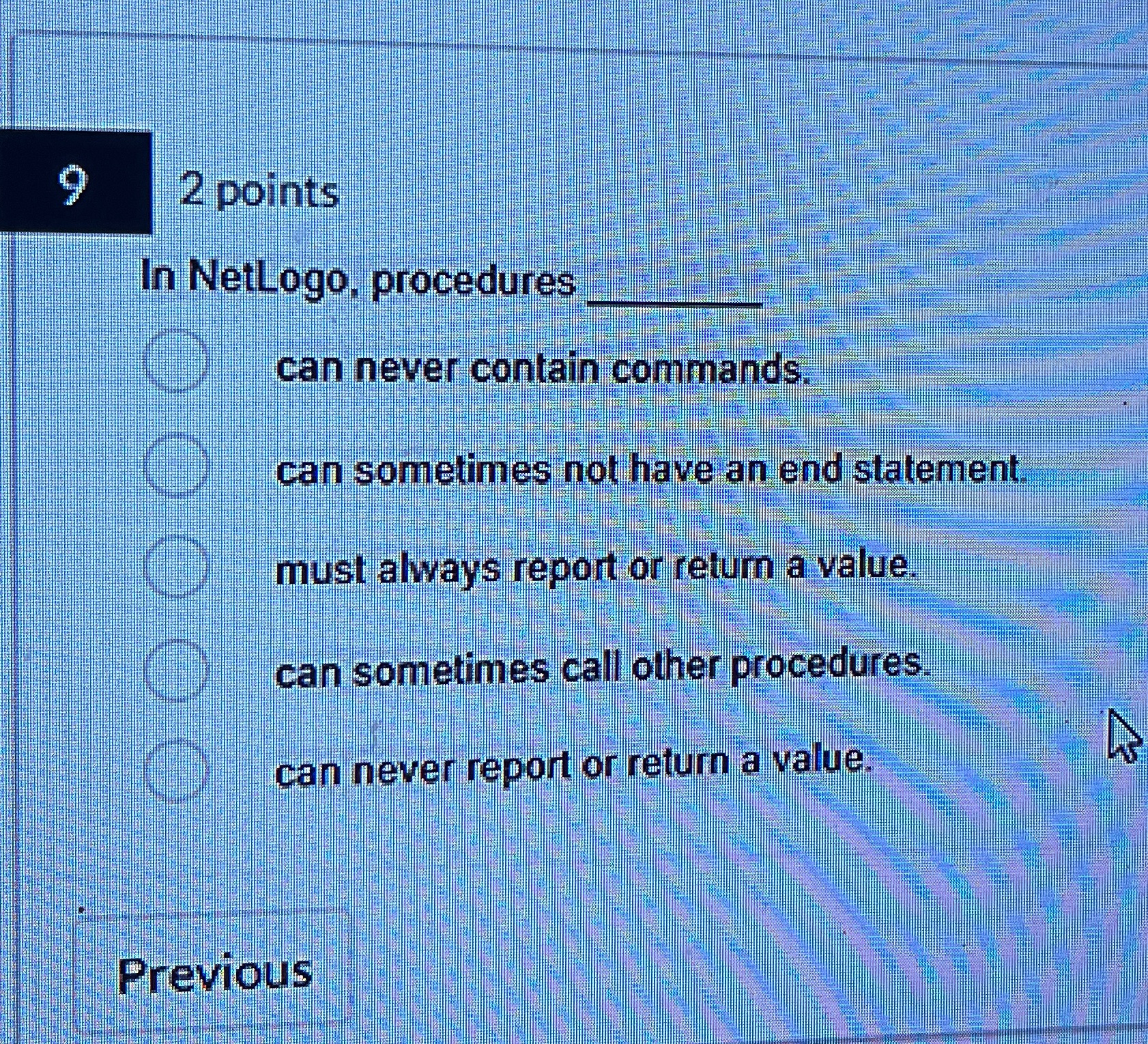  9 2 points In NetLogo, procedures q, can never contain commands.