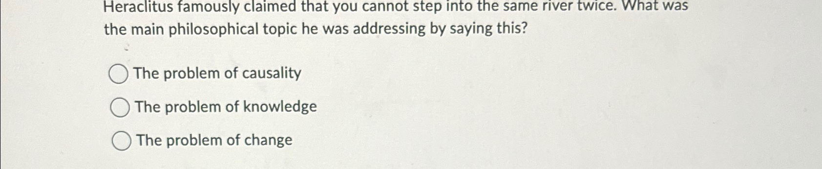  Heraclitus famously claimed that you cannot step into the same river