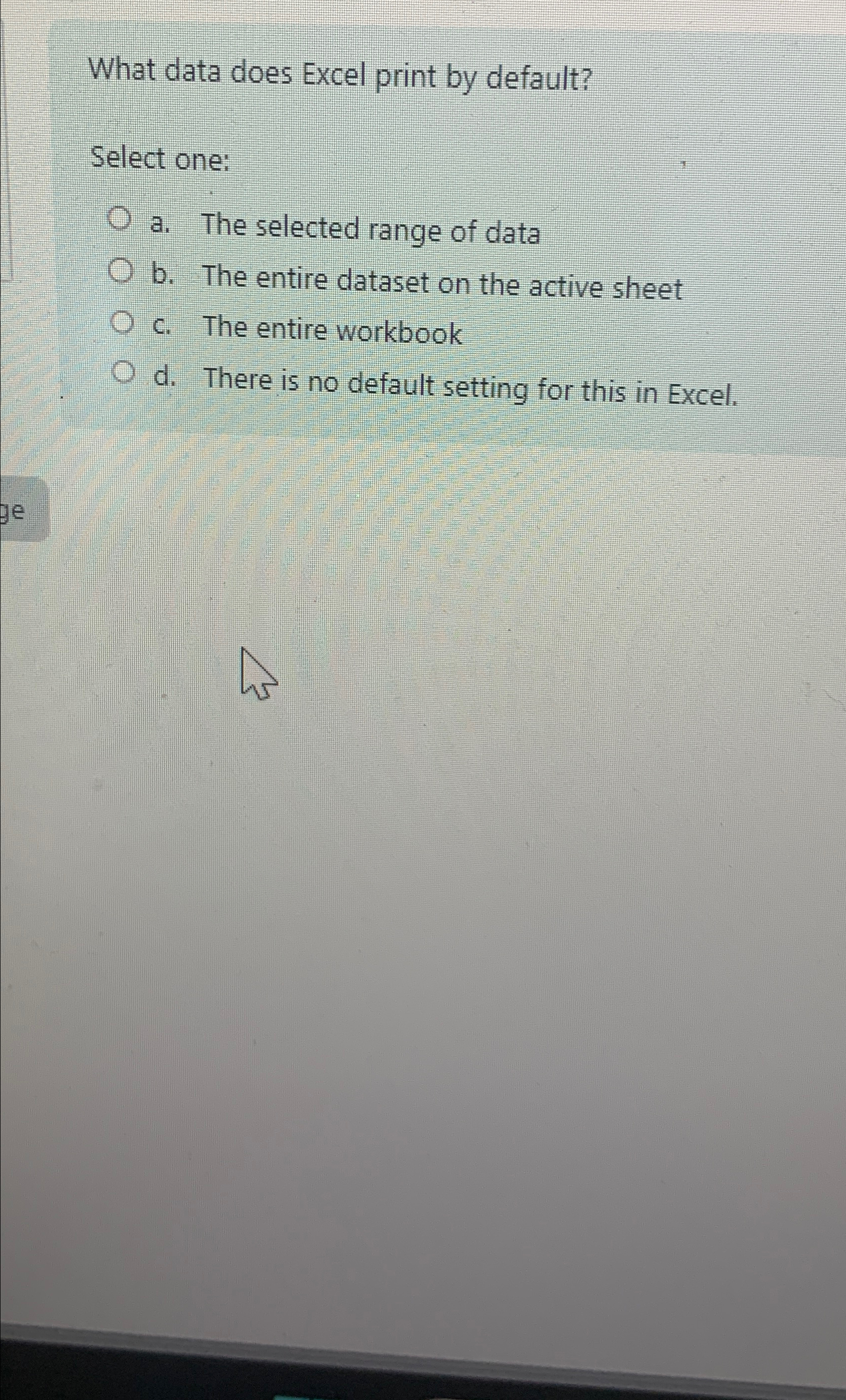  What data does Excel print by default? Select one: a. The