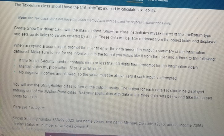 Assignment, submit the following program: Create a TaxReturn class with fields that