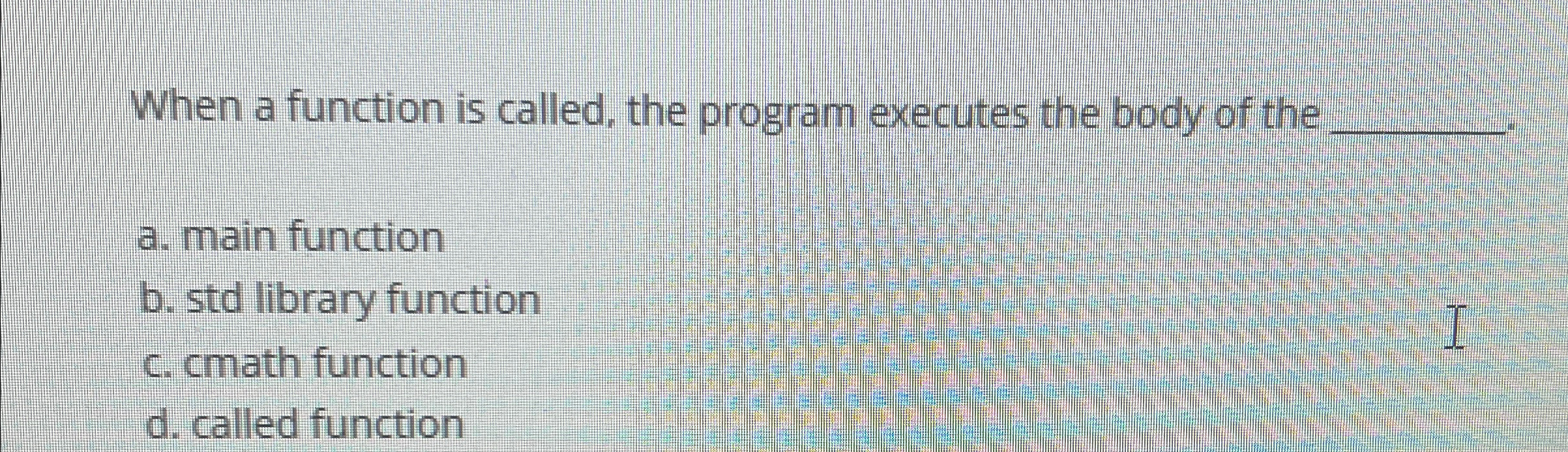  When a function is called, the program executes the body of