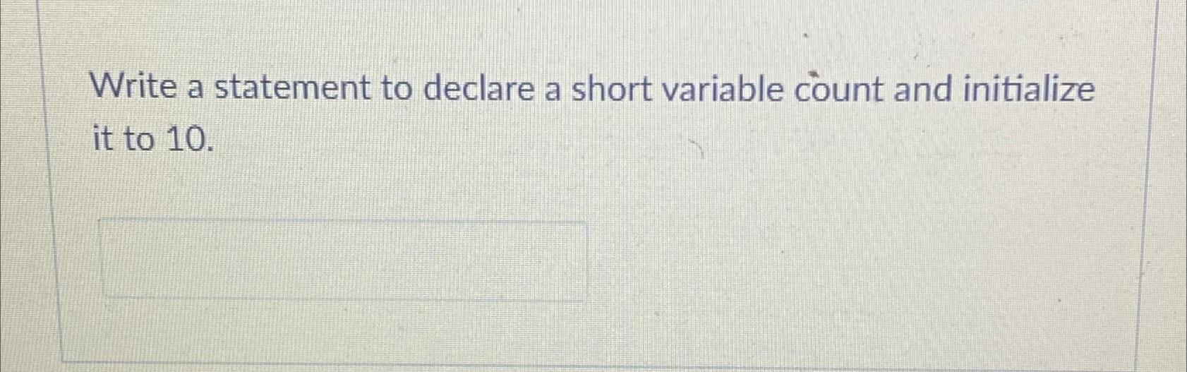  Write a statement to declare a short variable count and initialize