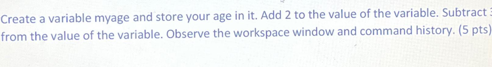  Create a variable myage and store your age in it. Add