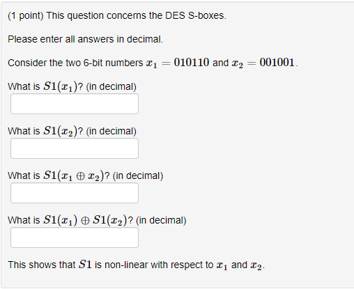  (1 point) This question concerns the DES S-boxes. Please enter all