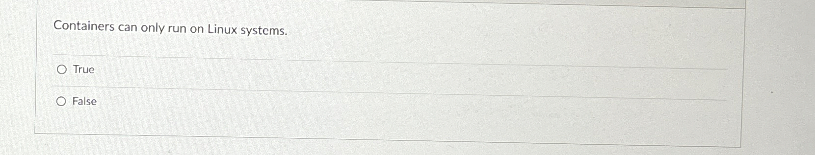  Containers can only run on Linux systems. True False 