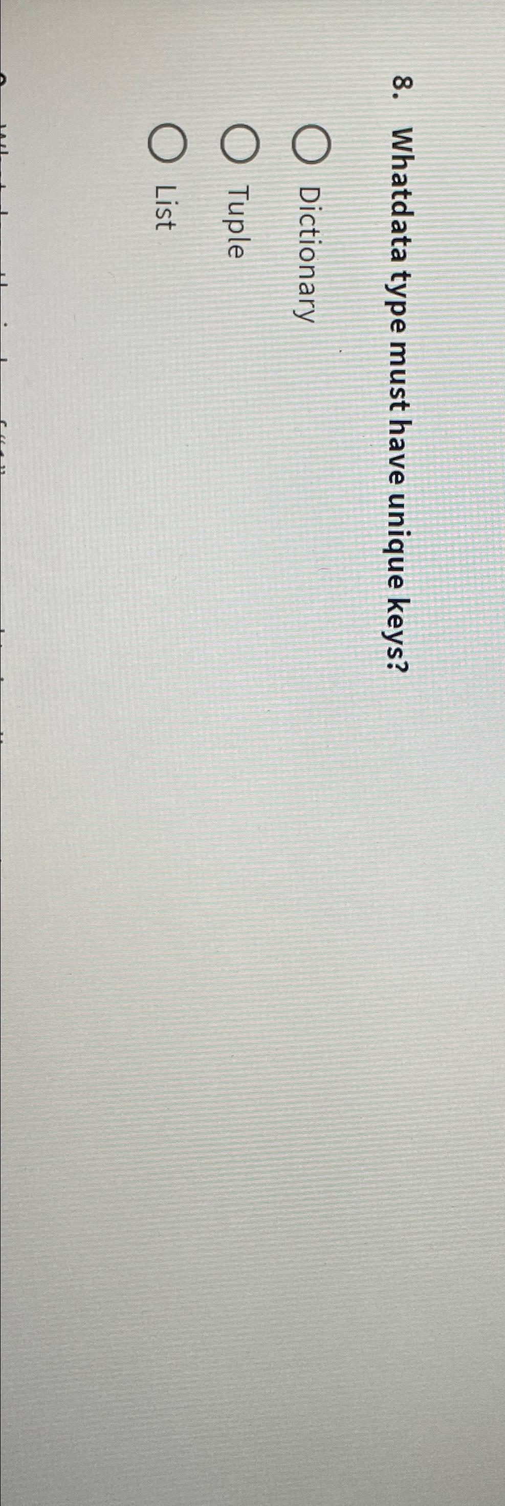  Whatdata type must have unique keys? Dictionary Tuple List 