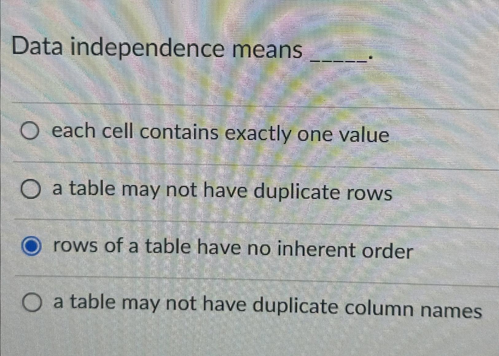  Data independence means each cell contains exactly one value a table