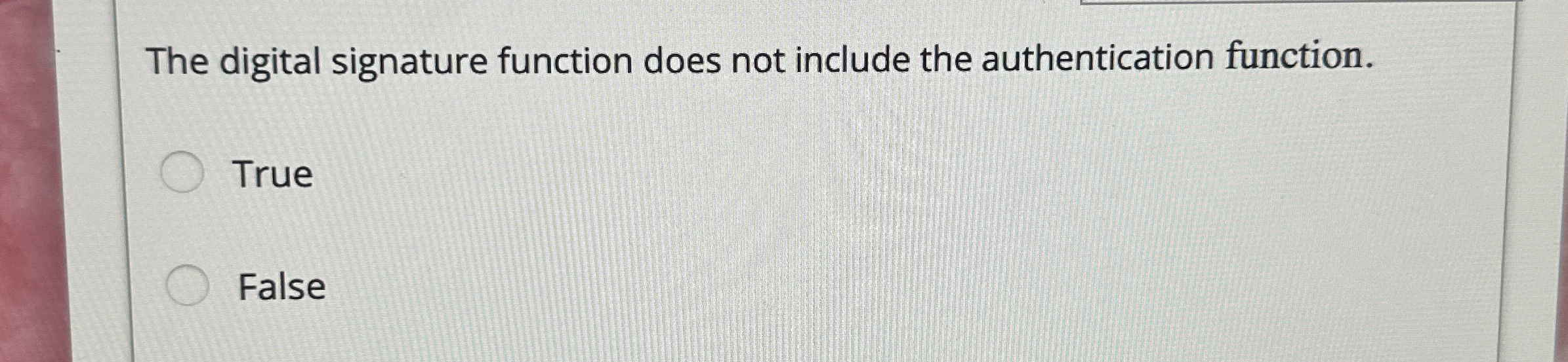  The digital signature function does not include the authentication function. True