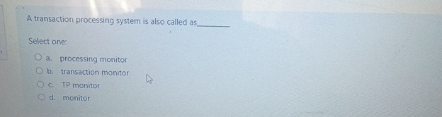  A transaction processing system is also called as Select one: a.