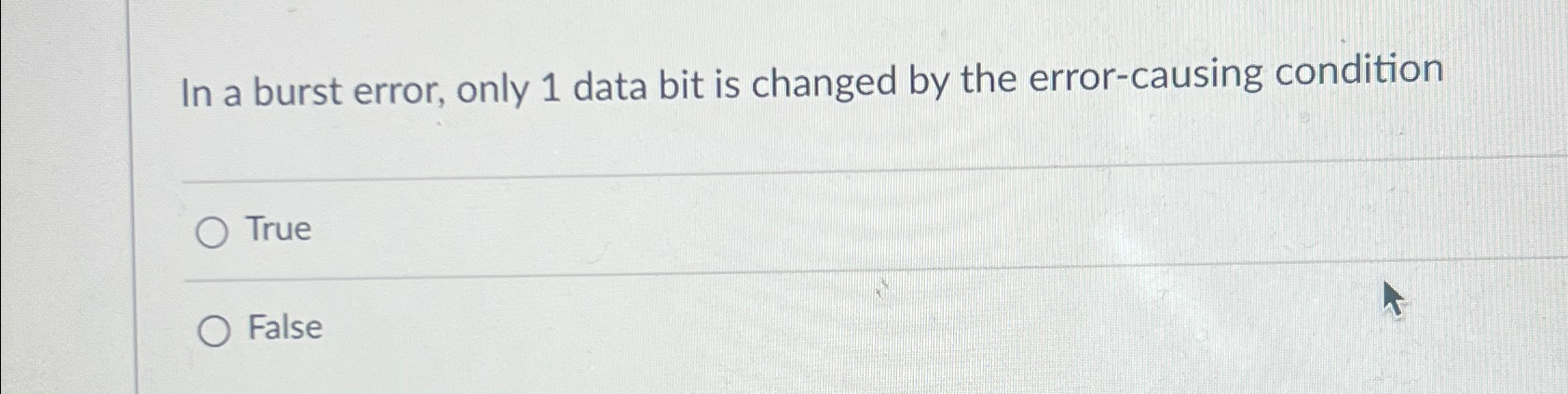  In a burst error, only 1 data bit is changed by