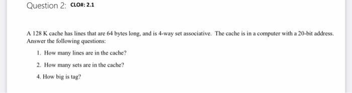  Question 2: CLO#: 2.1 A 128 K cache has lines that