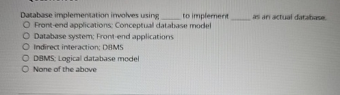  Database implementation involves using to implement as an actual database. Front-end