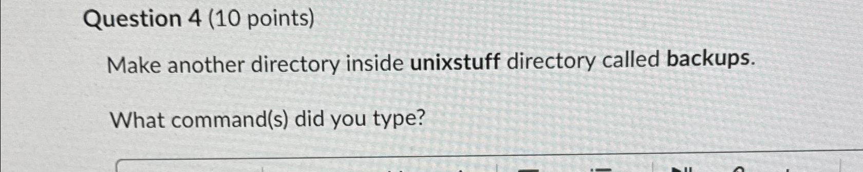  Question 4(10 points) Make another directory inside unixstuff directory called backups.