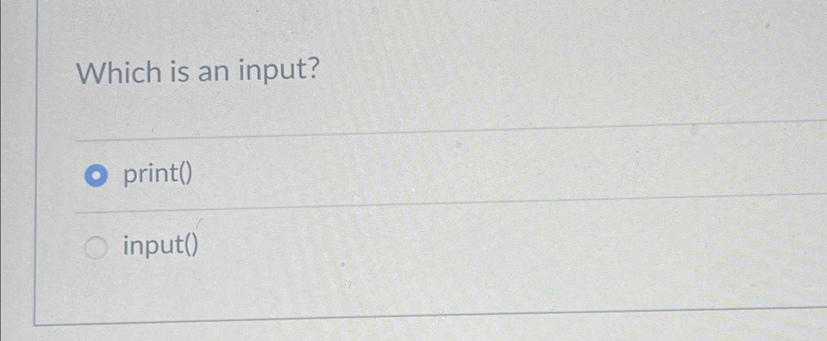  Which is an input? print() input() 