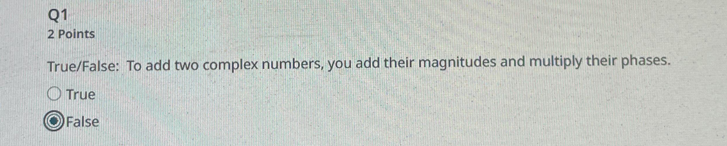  Q1 2 Points True/False: To add two complex numbers, you add