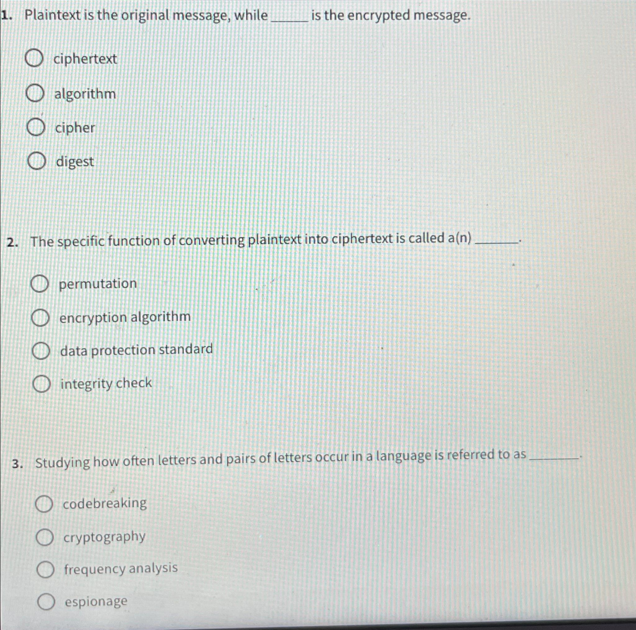  Plaintext is the original message, while is the encrypted message. ciphertext