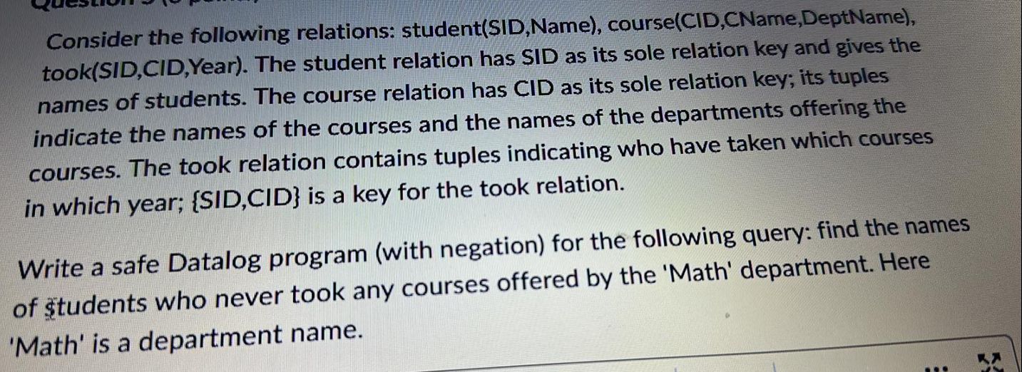  Consider the following relations: student(SID,Name), course(CID,CName,DeptName), took(SID,CID,Year). The student relation has