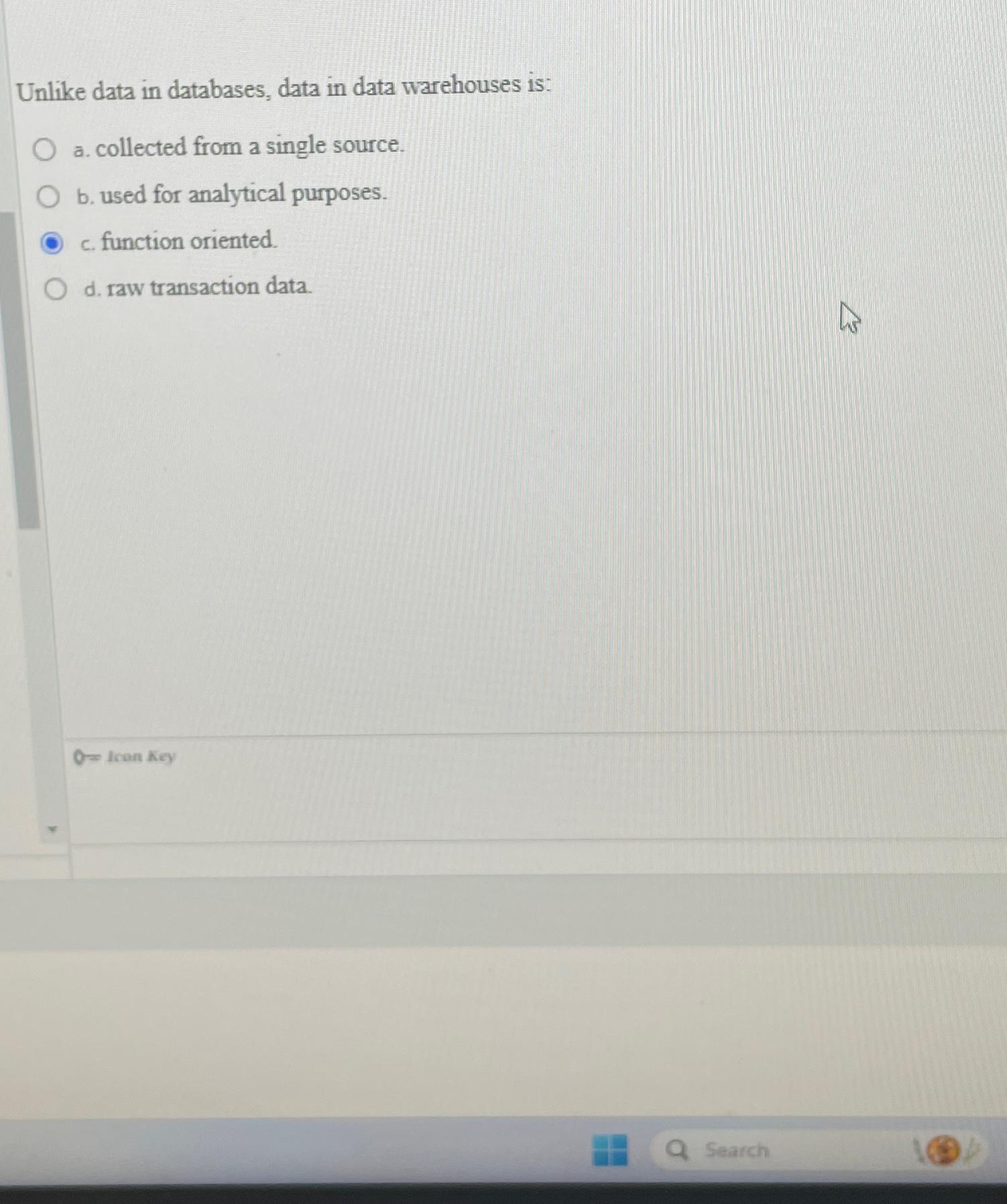  Unlike data in databases, data in data warehouses is: a. collected
