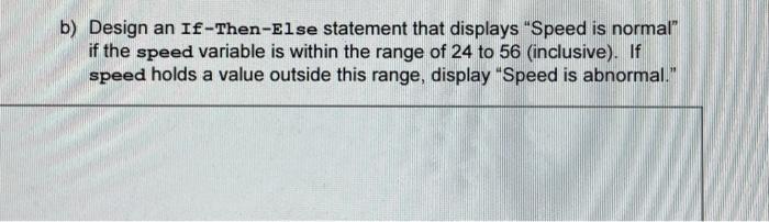  b) Design an If-Then-Else statement that displays "Speed is normal" if