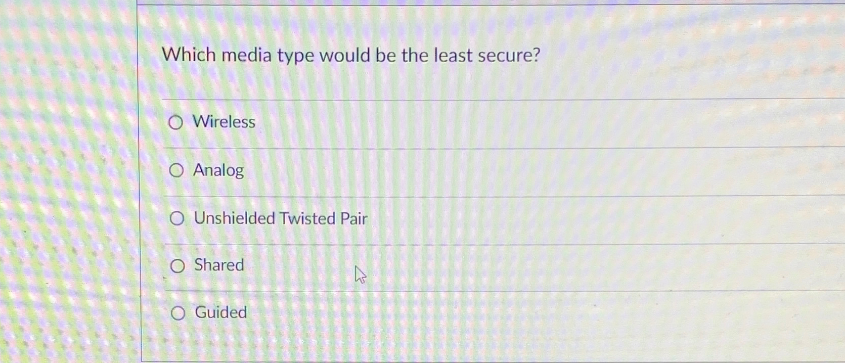  Which media type would be the least secure? Wireless Analog Unshielded