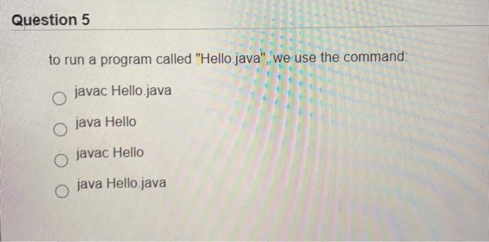  Question 5 to run a program called "Hello.java", we use the
