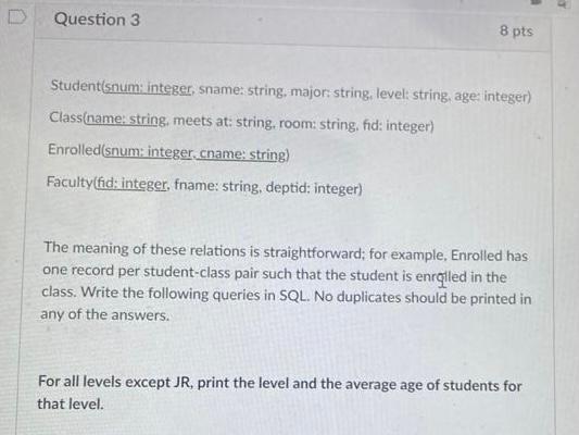 Question 3 8 pts Student'snum:integer, sname: string, major:string, level: string, age: