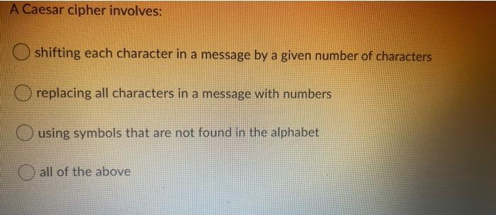  A Caesar cipher involves: shifting each character in a message by