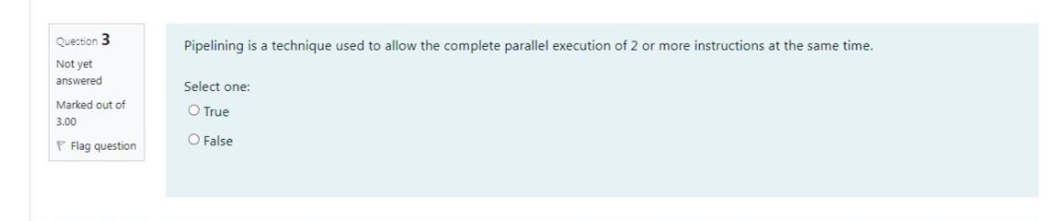  \table[[Quection 3],[Not yet],[answered],[Marked out of],[3.00],[P Flag question]] Pipelining is a technique