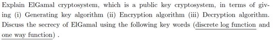 Explain ElGamal cryptosystem, which is a public key cryptosystem, in terms