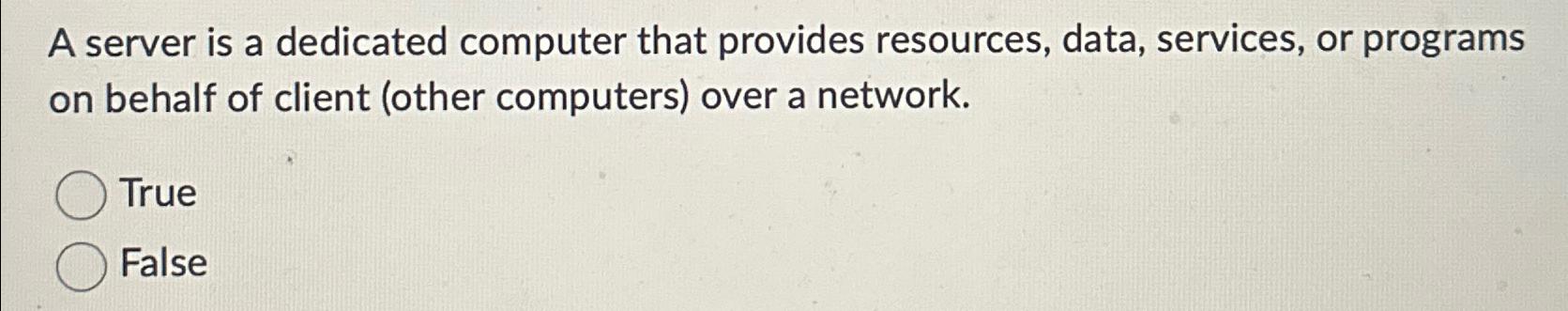  A server is a dedicated computer that provides resources, data, services,