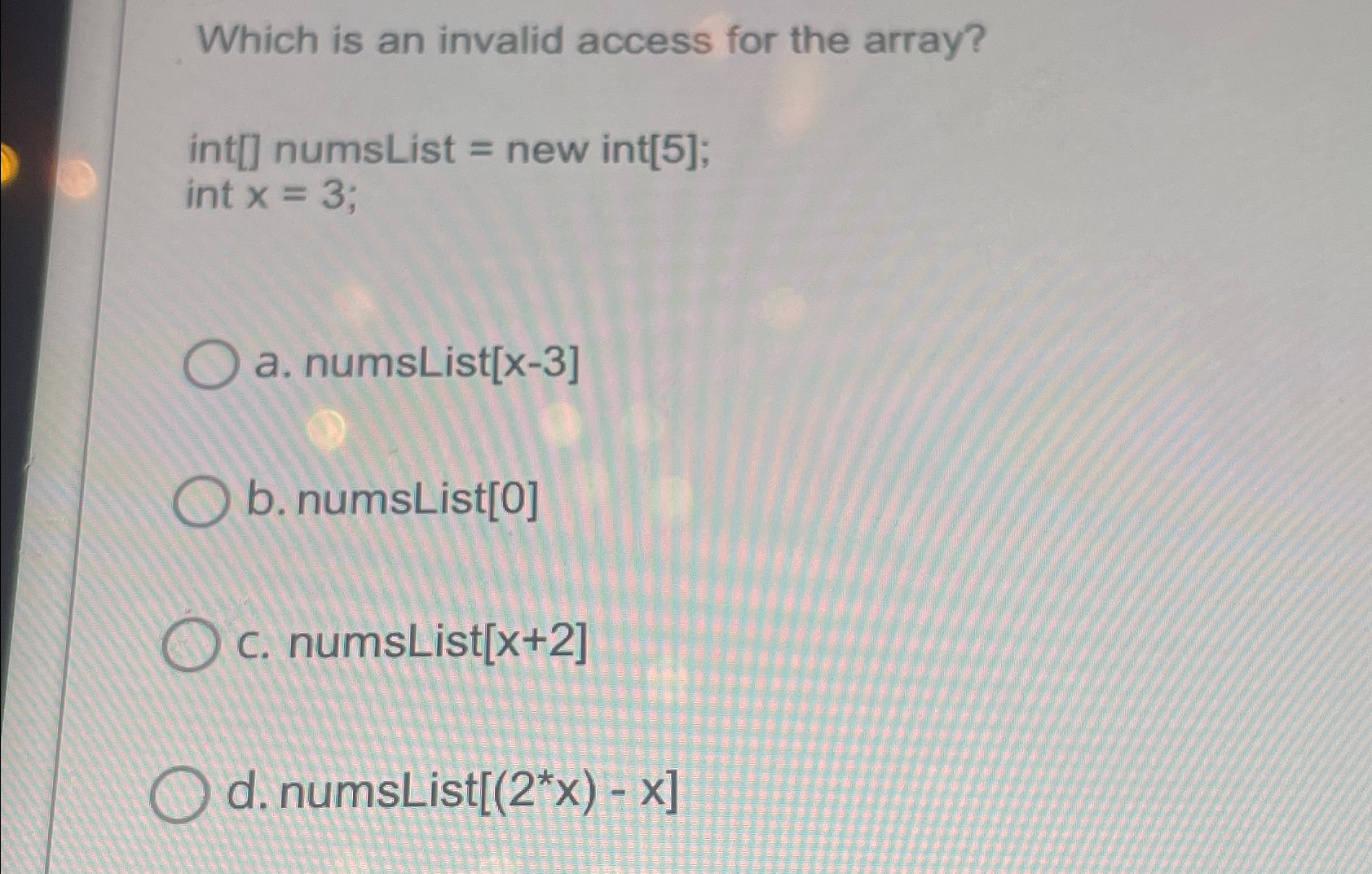  Which is an invalid access for the array? int[] numsList =