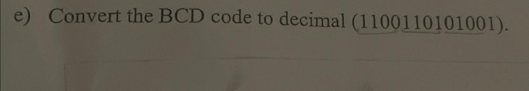  e) Convert the BCD code to decimal (1100110101001). 