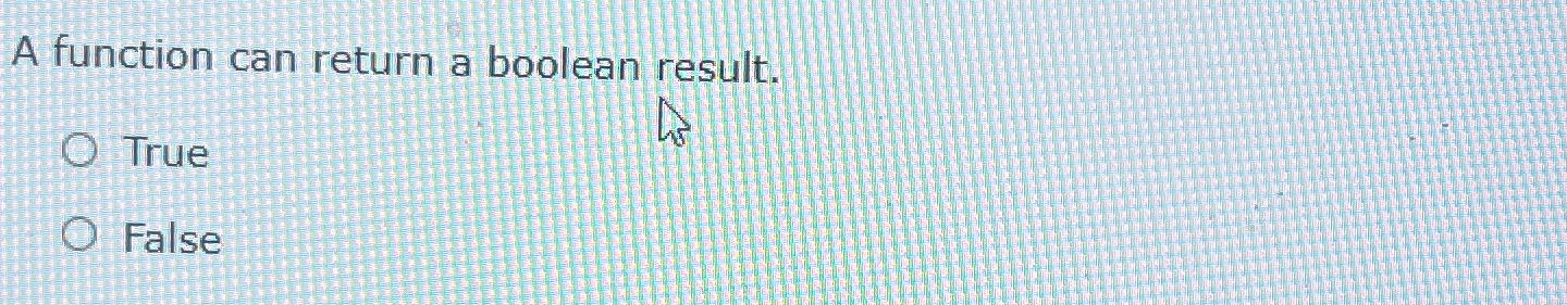  A function can return a boolean result. True False 