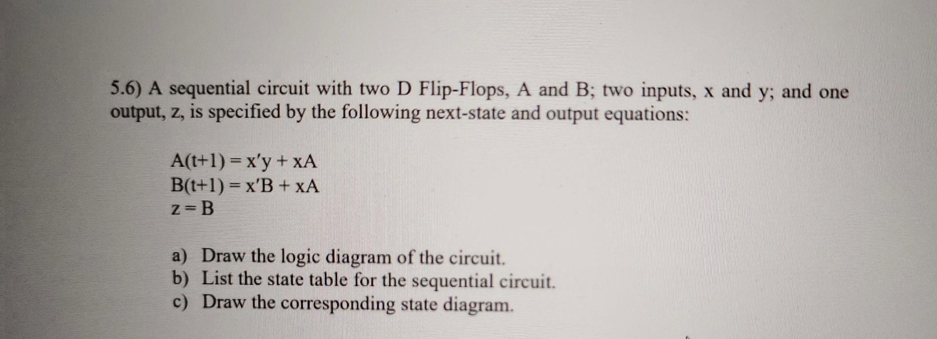  5.6) A sequential circuit with two D Flip-Flops, A and B;
