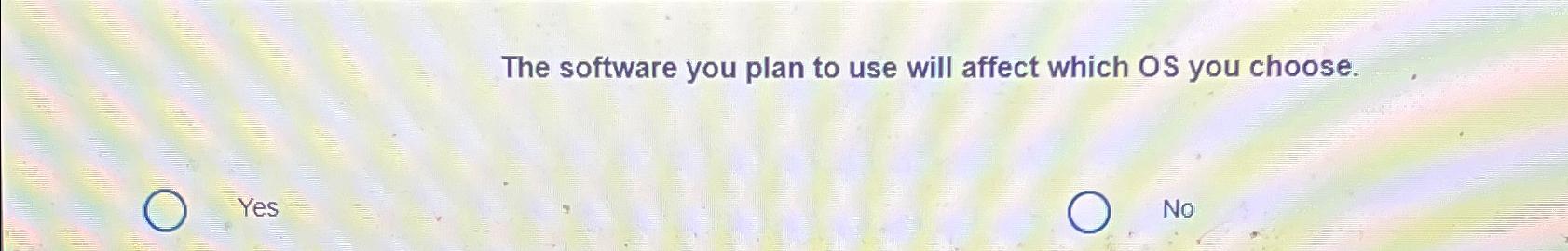  The software you plan to use will affect which OS you