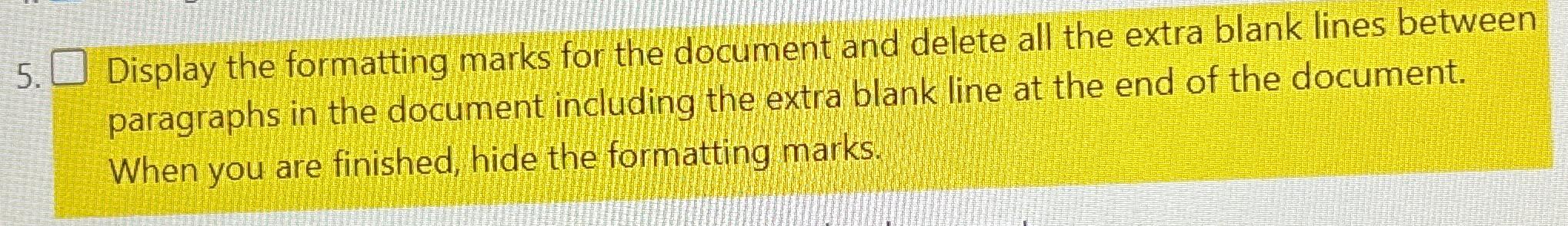  Display the formatting marks for the document and delete all the