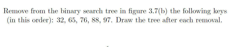  .7(b) the following keys Remove from the binary search tree in
