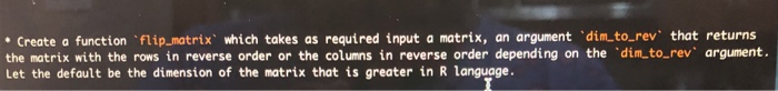  Create a function 'flip_matrixwhich takes as required input a matrix, an