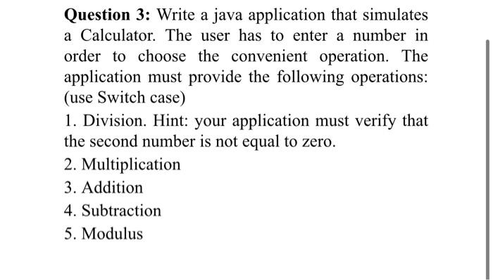  Question 3: Write a java application that simulates a Calculator. The